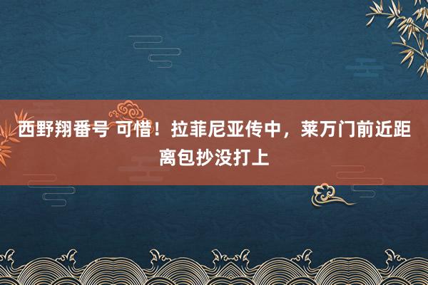 西野翔番号 可惜！拉菲尼亚传中，莱万门前近距离包抄没打上