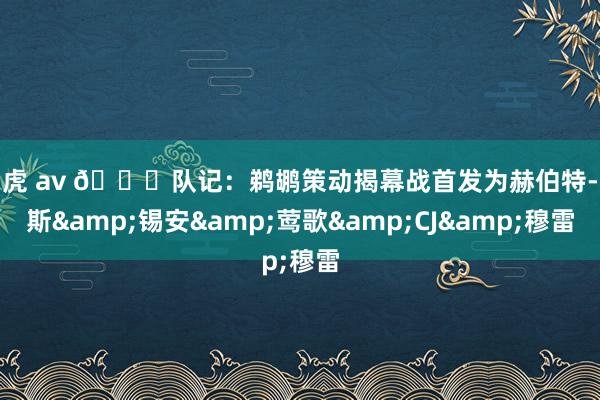 白虎 av 👀队记：鹈鹕策动揭幕战首发为赫伯特-琼斯&锡安&莺歌&CJ&穆雷