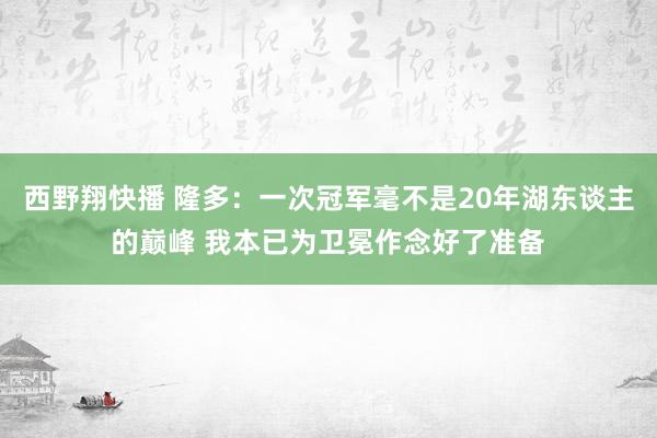 西野翔快播 隆多：一次冠军毫不是20年湖东谈主的巅峰 我本已为卫冕作念好了准备