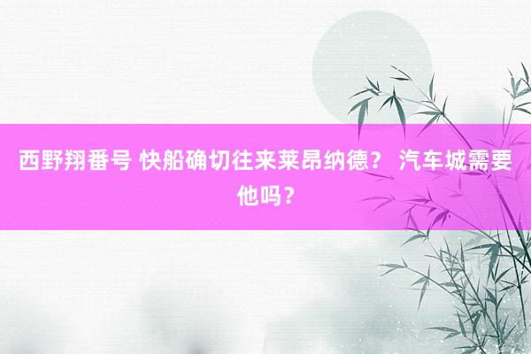 西野翔番号 快船确切往来莱昂纳德？ 汽车城需要他吗？