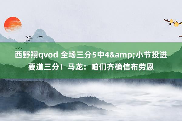 西野翔qvod 全场三分5中4&小节投进要道三分！马龙：咱们齐确信布劳恩