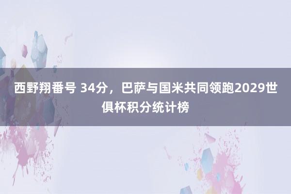 西野翔番号 34分，巴萨与国米共同领跑2029世俱杯积分统计榜
